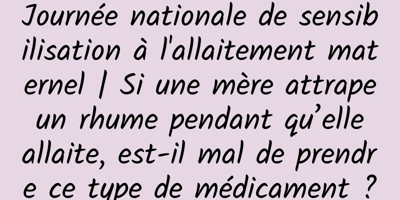 Journée nationale de sensibilisation à l'allaitement maternel | Si une mère attrape un rhume pendant qu’elle allaite, est-il mal de prendre ce type de médicament ?