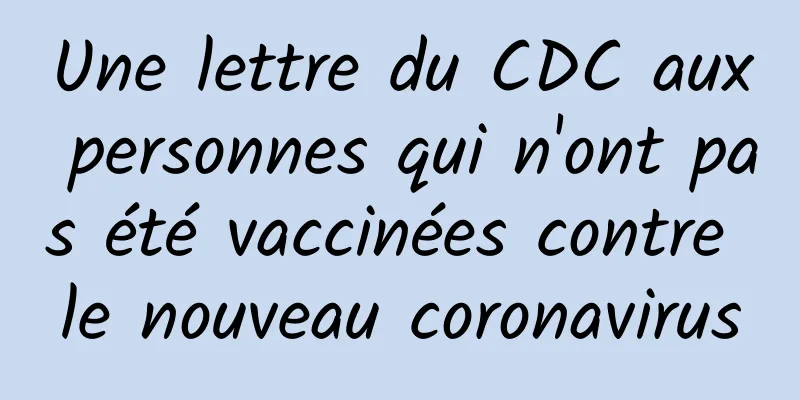 Une lettre du CDC aux personnes qui n'ont pas été vaccinées contre le nouveau coronavirus