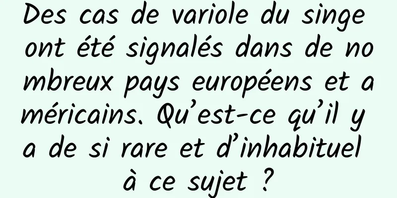 Des cas de variole du singe ont été signalés dans de nombreux pays européens et américains. Qu’est-ce qu’il y a de si rare et d’inhabituel à ce sujet ?