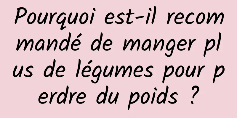 Pourquoi est-il recommandé de manger plus de légumes pour perdre du poids ?