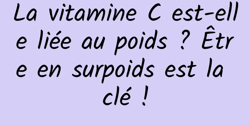 La vitamine C est-elle liée au poids ? Être en surpoids est la clé !