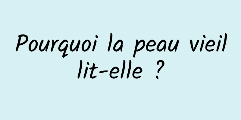 Pourquoi la peau vieillit-elle ?