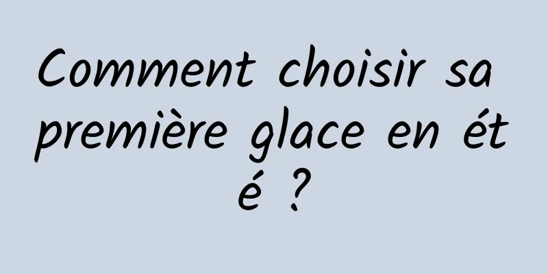 Comment choisir sa première glace en été ?