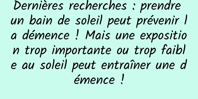 Dernières recherches : prendre un bain de soleil peut prévenir la démence ! Mais une exposition trop importante ou trop faible au soleil peut entraîner une démence !