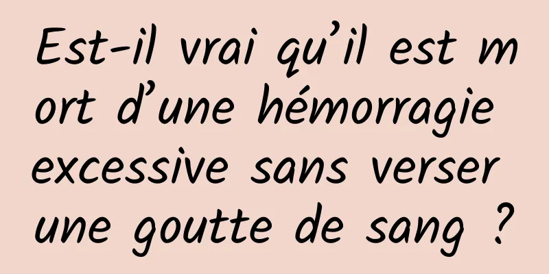Est-il vrai qu’il est mort d’une hémorragie excessive sans verser une goutte de sang ?