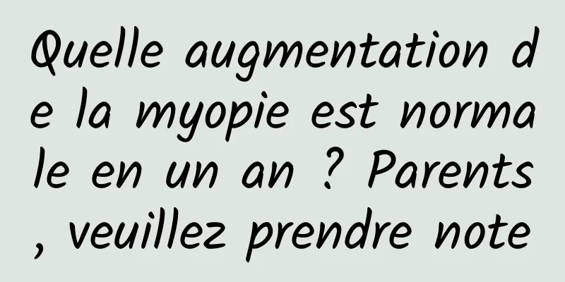 Quelle augmentation de la myopie est normale en un an ? Parents, veuillez prendre note