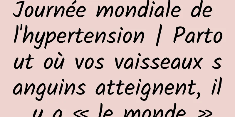Journée mondiale de l'hypertension | Partout où vos vaisseaux sanguins atteignent, il y a « le monde »