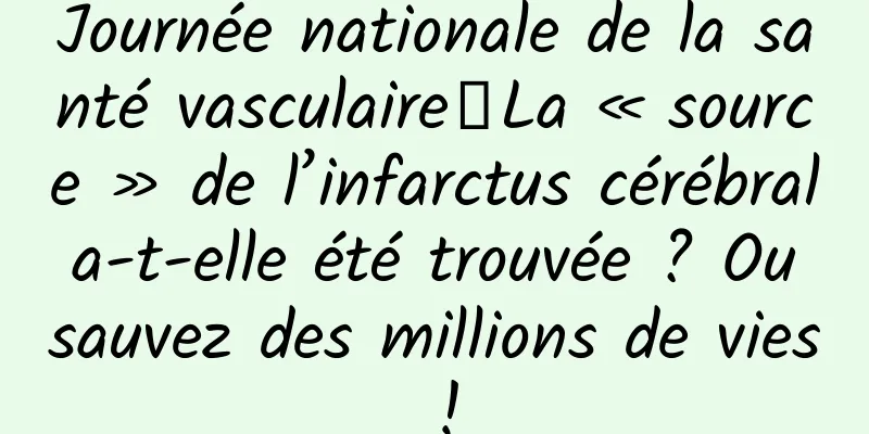 Journée nationale de la santé vasculaire丨La « source » de l’infarctus cérébral a-t-elle été trouvée ? Ou sauvez des millions de vies !