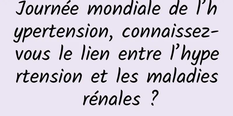 Journée mondiale de l’hypertension, connaissez-vous le lien entre l’hypertension et les maladies rénales ?