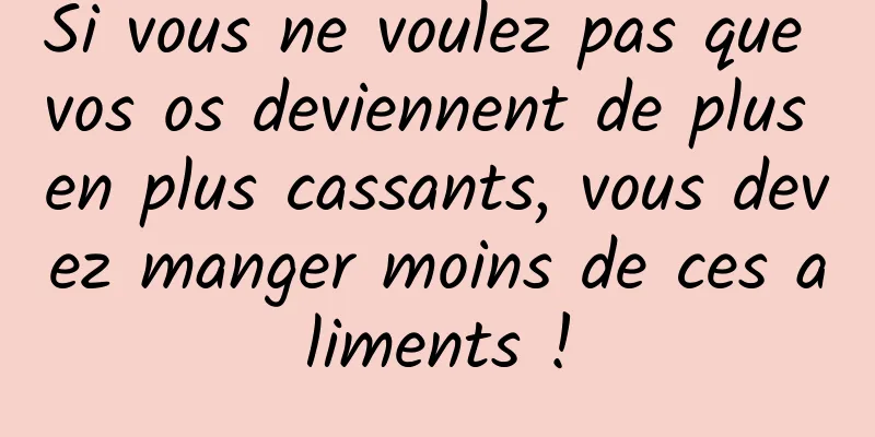 Si vous ne voulez pas que vos os deviennent de plus en plus cassants, vous devez manger moins de ces aliments !