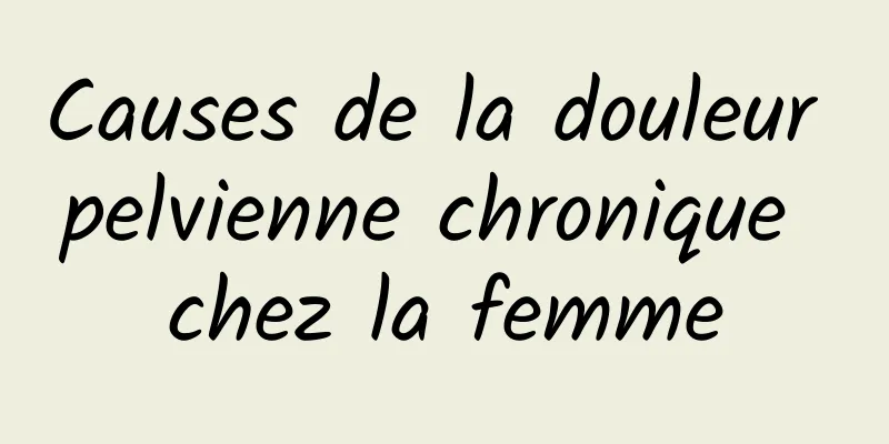 Causes de la douleur pelvienne chronique chez la femme