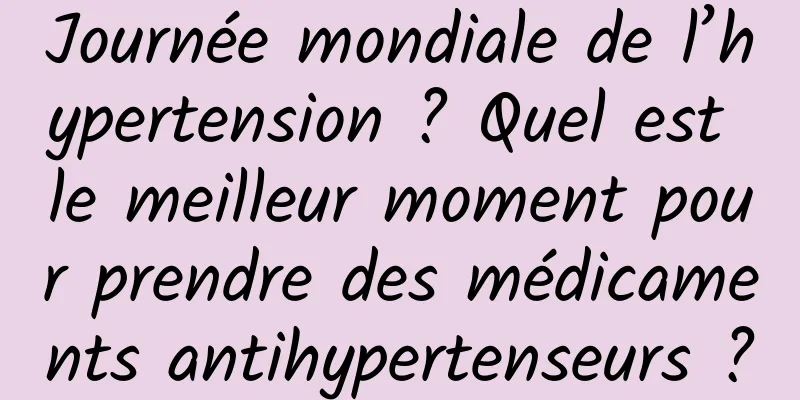 Journée mondiale de l’hypertension ? Quel est le meilleur moment pour prendre des médicaments antihypertenseurs ?