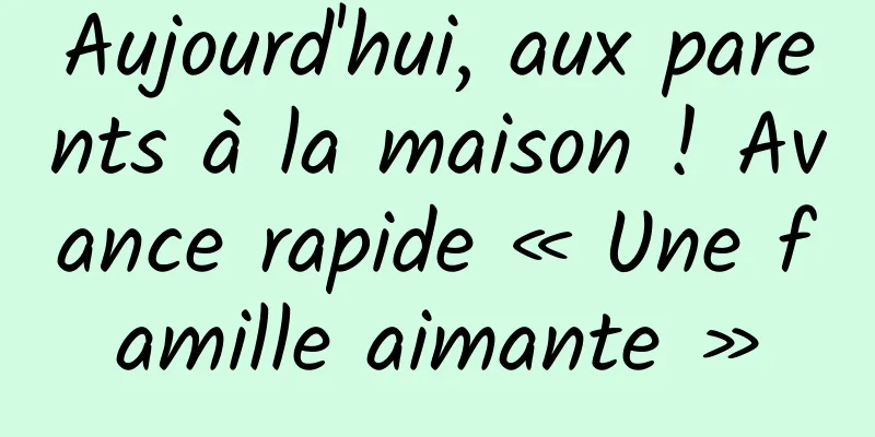 Aujourd'hui, aux parents à la maison ! Avance rapide « Une famille aimante »