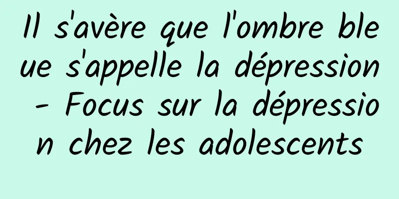 Il s'avère que l'ombre bleue s'appelle la dépression - Focus sur la dépression chez les adolescents
