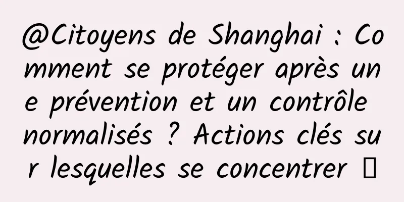 @Citoyens de Shanghai : Comment se protéger après une prévention et un contrôle normalisés ? Actions clés sur lesquelles se concentrer →