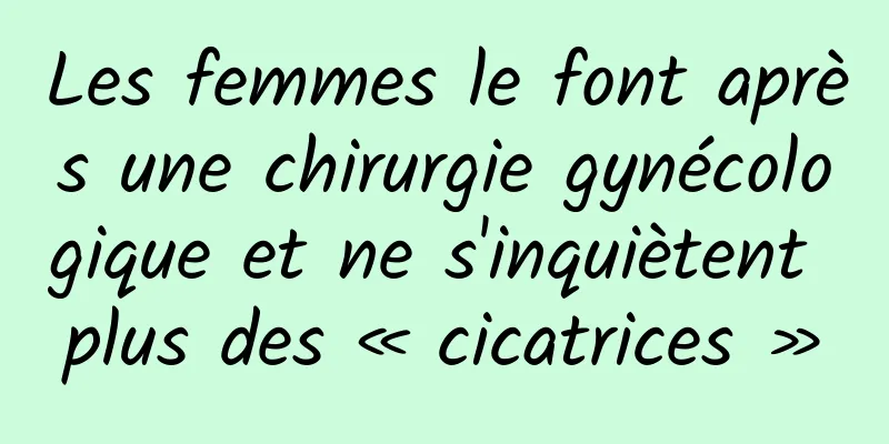 Les femmes le font après une chirurgie gynécologique et ne s'inquiètent plus des « cicatrices »