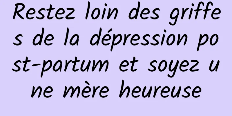 Restez loin des griffes de la dépression post-partum et soyez une mère heureuse