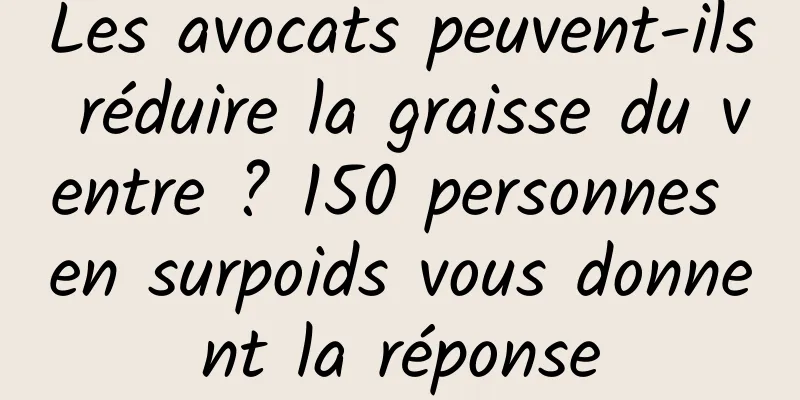 Les avocats peuvent-ils réduire la graisse du ventre ? 150 personnes en surpoids vous donnent la réponse