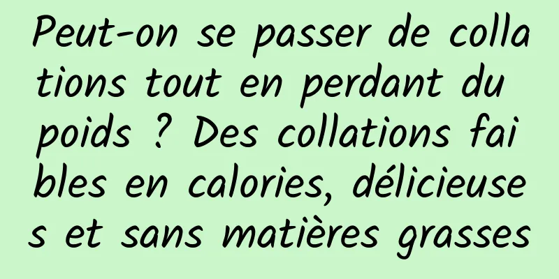 Peut-on se passer de collations tout en perdant du poids ? Des collations faibles en calories, délicieuses et sans matières grasses