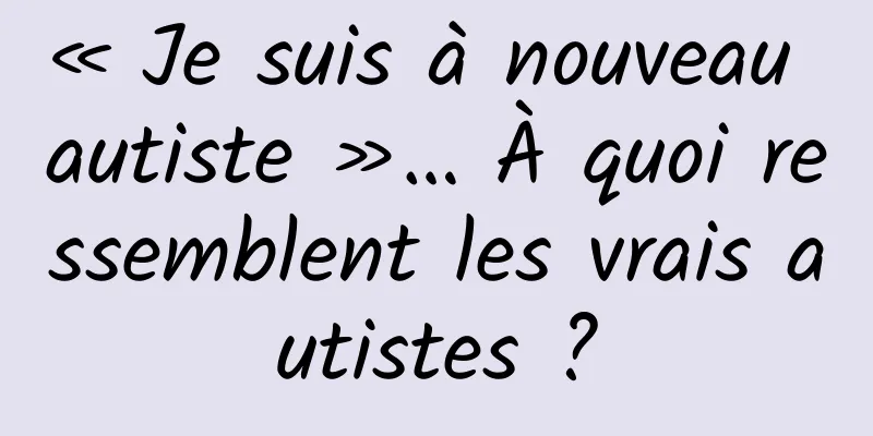 « Je suis à nouveau autiste »… À quoi ressemblent les vrais autistes ?