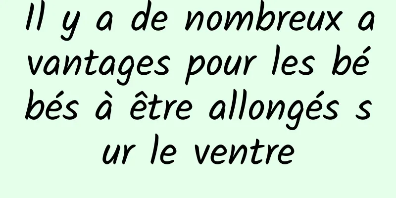 Il y a de nombreux avantages pour les bébés à être allongés sur le ventre