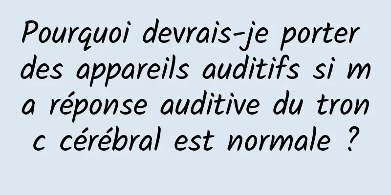 Pourquoi devrais-je porter des appareils auditifs si ma réponse auditive du tronc cérébral est normale ?