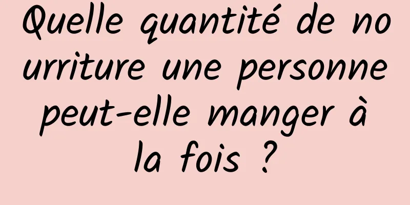 Quelle quantité de nourriture une personne peut-elle manger à la fois ?