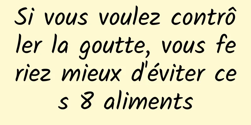 Si vous voulez contrôler la goutte, vous feriez mieux d'éviter ces 8 aliments
