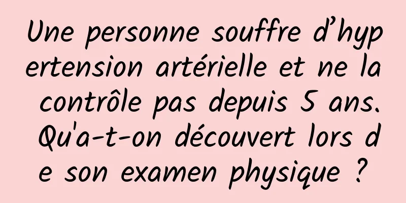Une personne souffre d’hypertension artérielle et ne la contrôle pas depuis 5 ans. Qu'a-t-on découvert lors de son examen physique ?