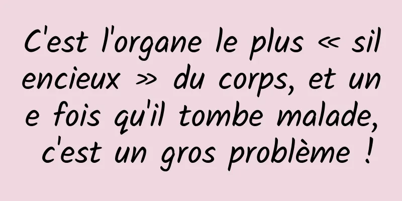 C'est l'organe le plus « silencieux » du corps, et une fois qu'il tombe malade, c'est un gros problème !
