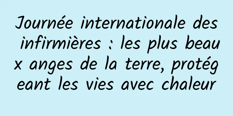 Journée internationale des infirmières : les plus beaux anges de la terre, protégeant les vies avec chaleur