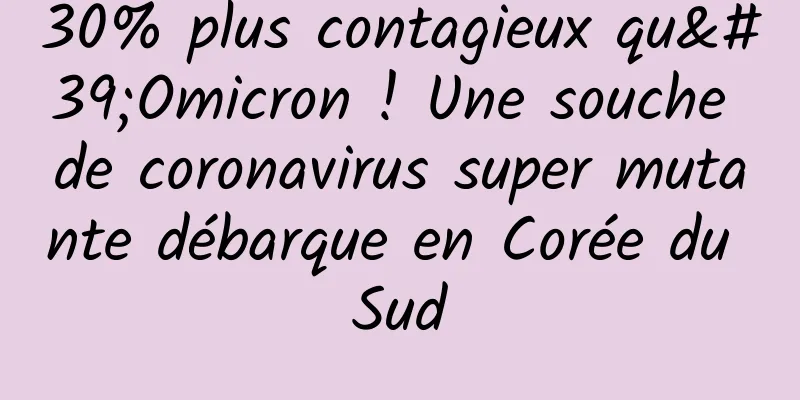 30% plus contagieux qu'Omicron ! Une souche de coronavirus super mutante débarque en Corée du Sud