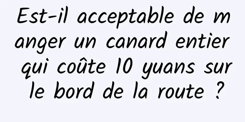 Est-il acceptable de manger un canard entier qui coûte 10 yuans sur le bord de la route ?