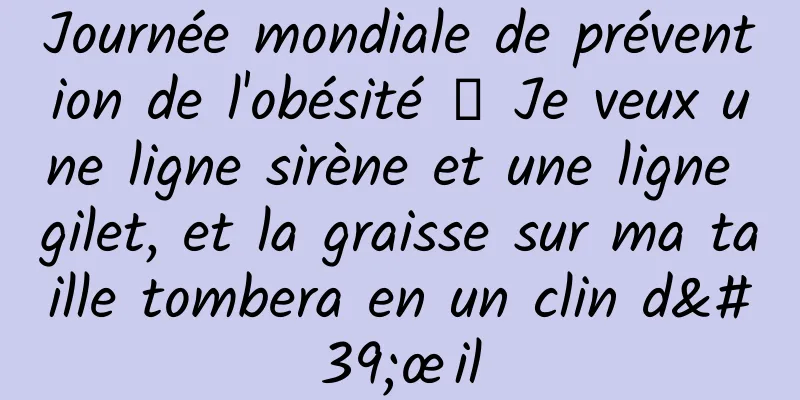 Journée mondiale de prévention de l'obésité 丨 Je veux une ligne sirène et une ligne gilet, et la graisse sur ma taille tombera en un clin d'œil