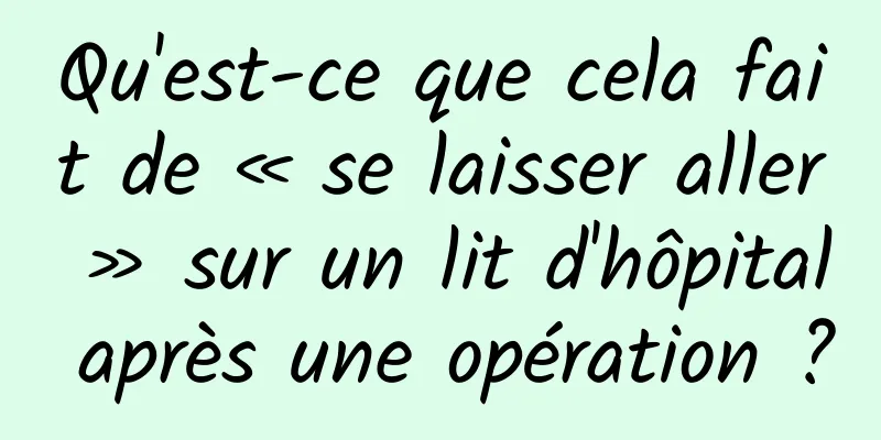 Qu'est-ce que cela fait de « se laisser aller » sur un lit d'hôpital après une opération ?