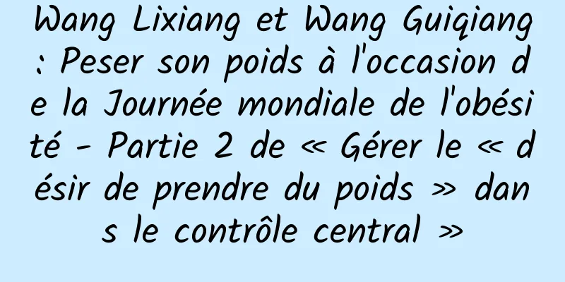 Wang Lixiang et Wang Guiqiang : Peser son poids à l'occasion de la Journée mondiale de l'obésité - Partie 2 de « Gérer le « désir de prendre du poids » dans le contrôle central »