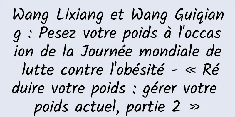 Wang Lixiang et Wang Guiqiang : Pesez votre poids à l'occasion de la Journée mondiale de lutte contre l'obésité - « Réduire votre poids : gérer votre poids actuel, partie 2 »