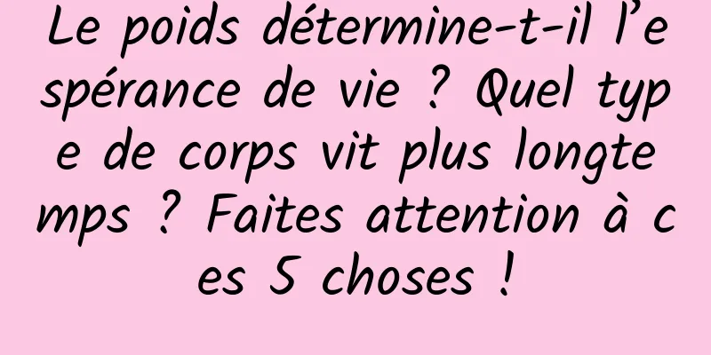 Le poids détermine-t-il l’espérance de vie ? Quel type de corps vit plus longtemps ? Faites attention à ces 5 choses !
