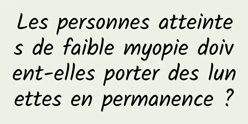 Les personnes atteintes de faible myopie doivent-elles porter des lunettes en permanence ?