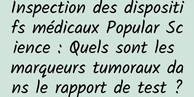 Inspection des dispositifs médicaux Popular Science : Quels sont les marqueurs tumoraux dans le rapport de test ?