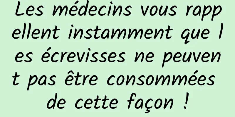 Les médecins vous rappellent instamment que les écrevisses ne peuvent pas être consommées de cette façon !