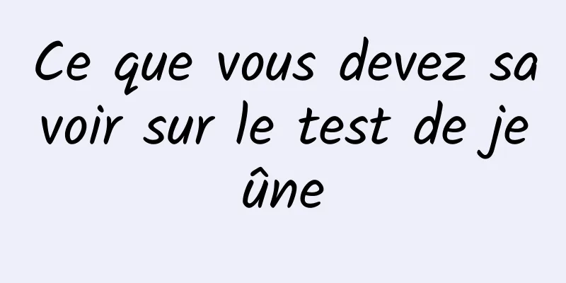 Ce que vous devez savoir sur le test de jeûne