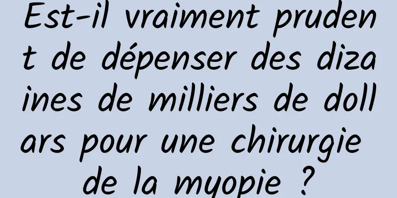 Est-il vraiment prudent de dépenser des dizaines de milliers de dollars pour une chirurgie de la myopie ?