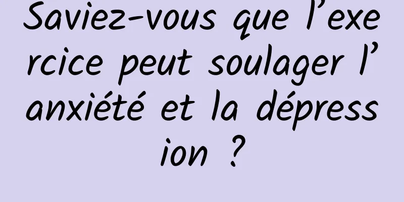 Saviez-vous que l’exercice peut soulager l’anxiété et la dépression ?