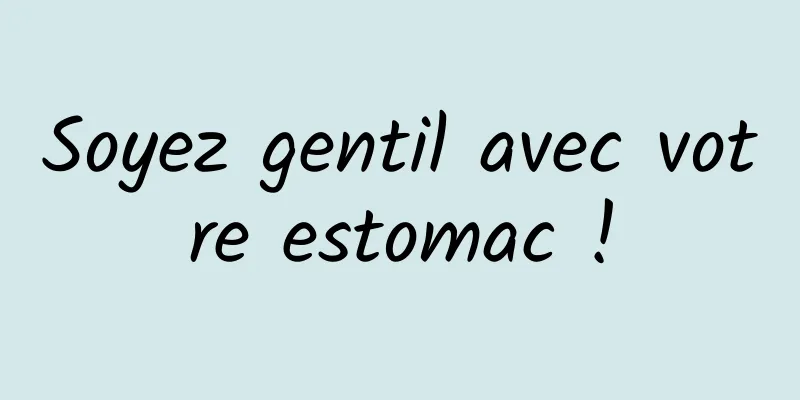 Soyez gentil avec votre estomac !