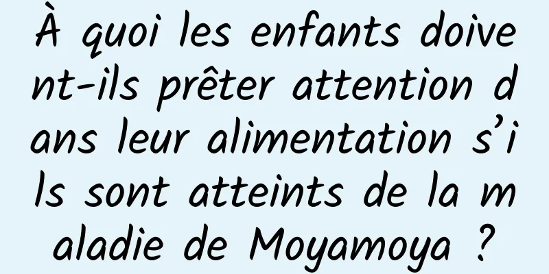 À quoi les enfants doivent-ils prêter attention dans leur alimentation s’ils sont atteints de la maladie de Moyamoya ?