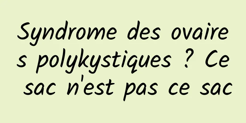 Syndrome des ovaires polykystiques ? Ce sac n'est pas ce sac