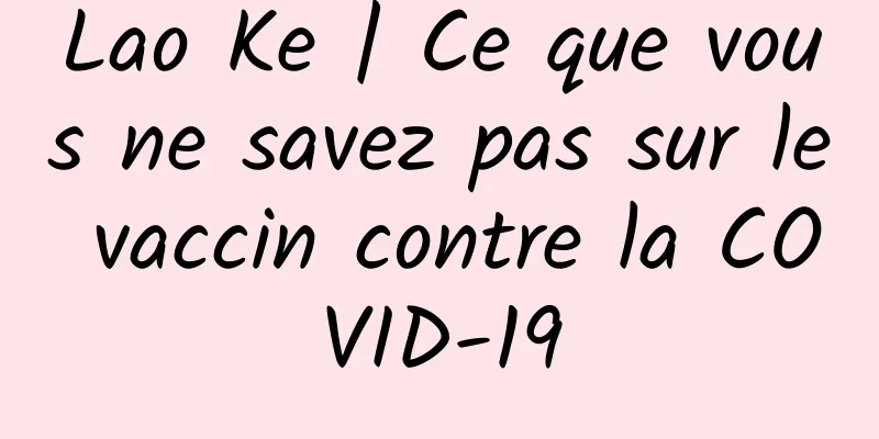 Lao Ke | Ce que vous ne savez pas sur le vaccin contre la COVID-19