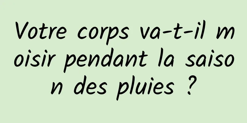 Votre corps va-t-il moisir pendant la saison des pluies ?