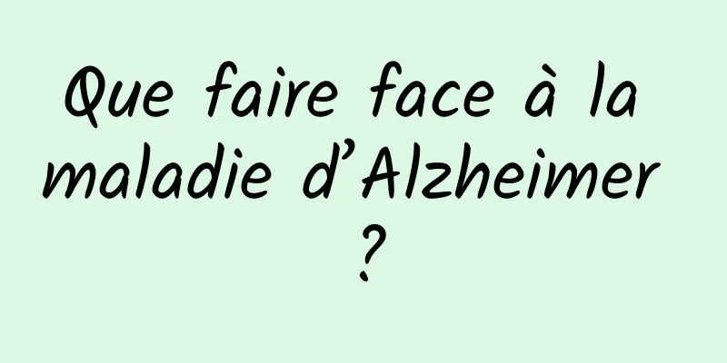 Que faire face à la maladie d’Alzheimer ?